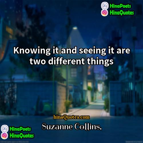 Suzanne Collins Quotes | Knowing it and seeing it are two